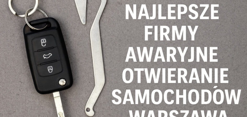 Najlepsze firmy awaryjne otwieranie samochodów Warszawa